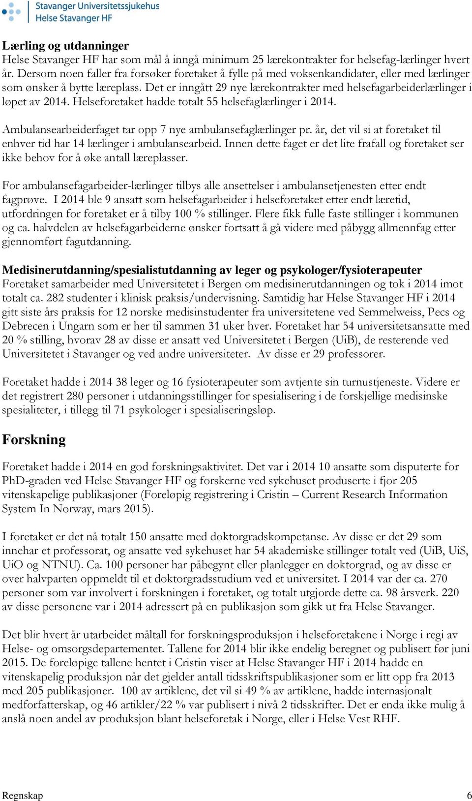 Det er inngått 29 nye lærekontrakter med helsefagarbeiderlærlinger i løpet av 2014. Helseforetaket hadde totalt 55 helsefaglærlinger i 2014.