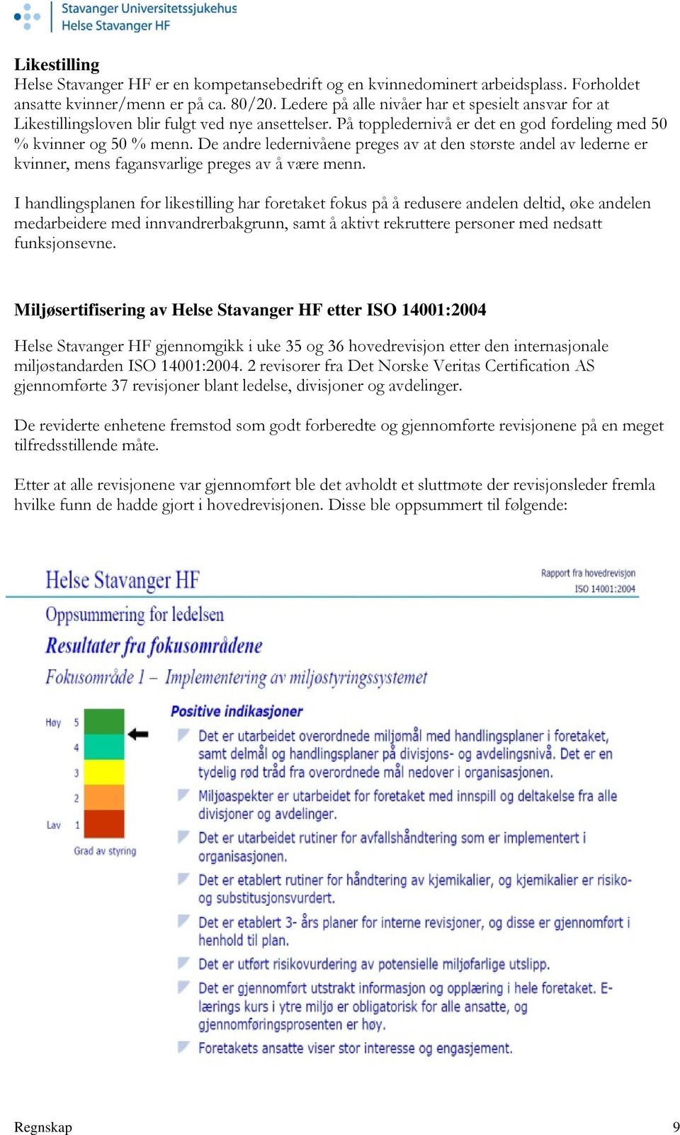 De andre ledernivåene preges av at den største andel av lederne er kvinner, mens fagansvarlige preges av å være menn.