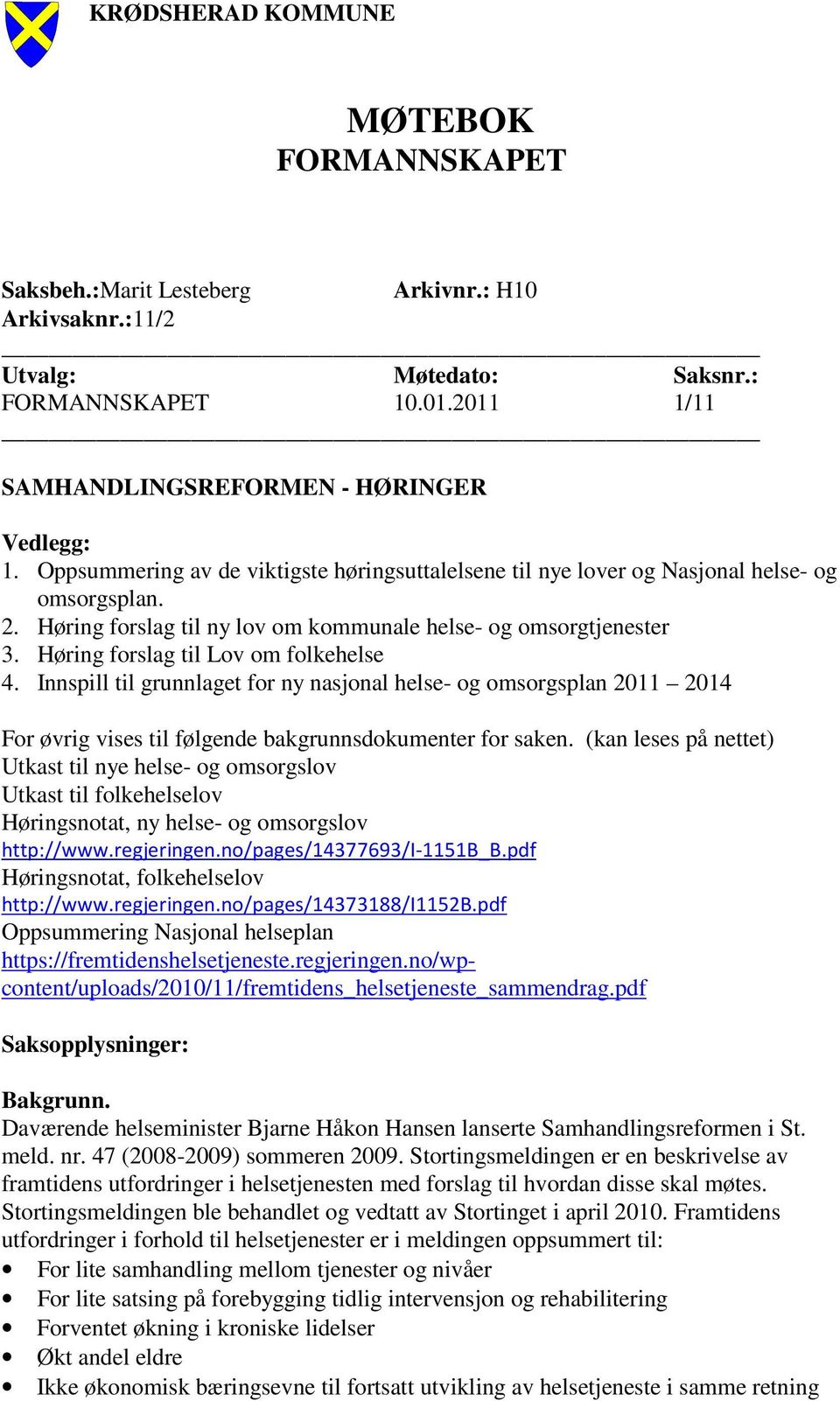 Høring forslag til Lov om folkehelse 4. Innspill til grunnlaget for ny nasjonal helse- og omsorgsplan 2011 2014 For øvrig vises til følgende bakgrunnsdokumenter for saken.