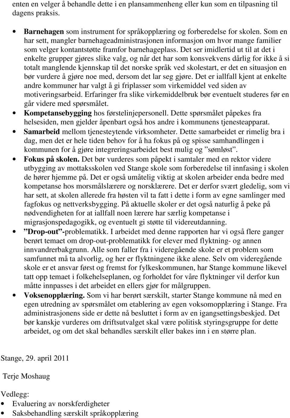 Det ser imidlertid ut til at det i enkelte grupper gjøres slike valg, og når det har som konsvekvens dårlig for ikke å si totalt manglende kjennskap til det norske språk ved skolestart, er det en