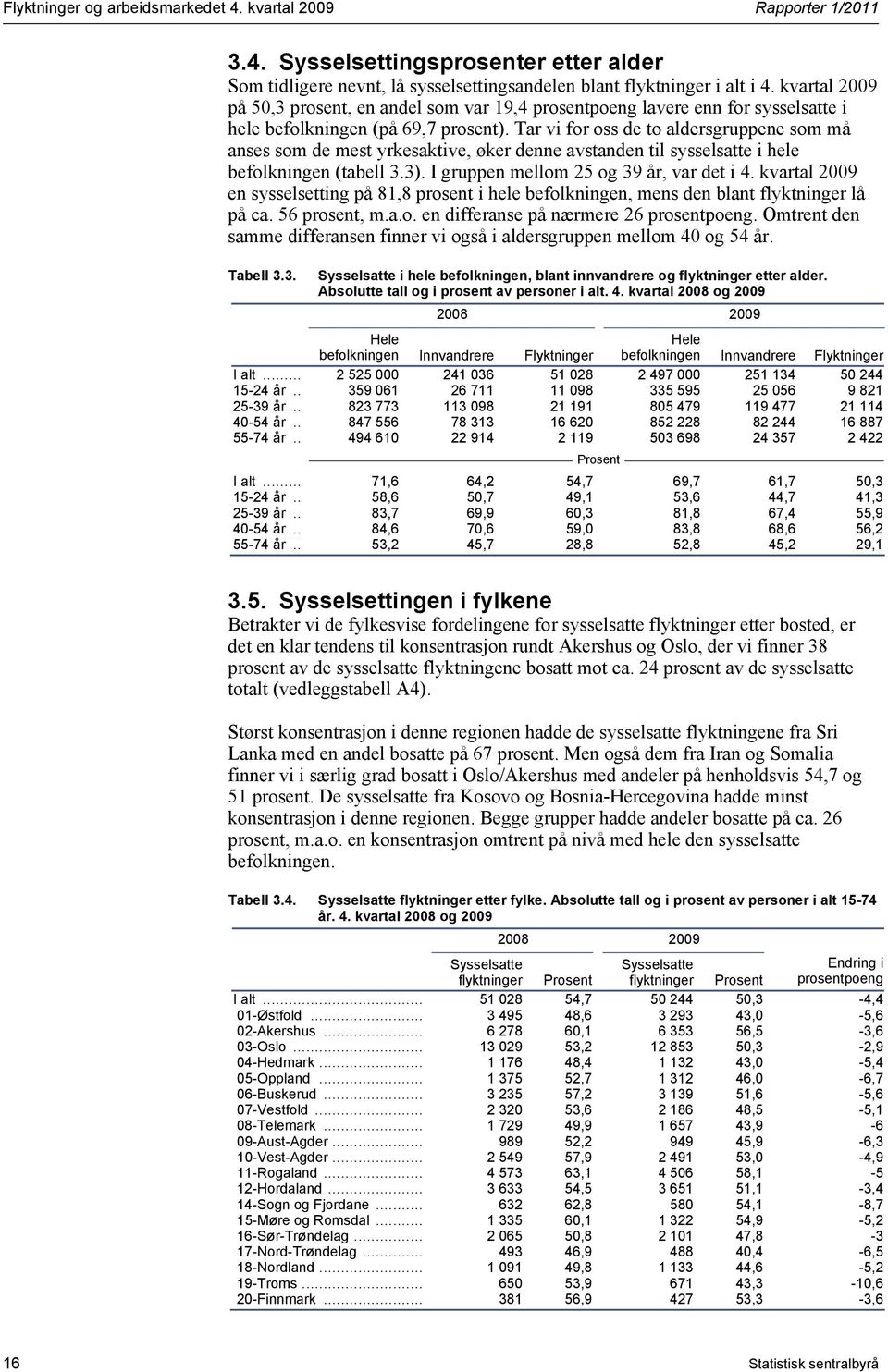 Tar vi for oss de to aldersgruppene som må anses som de mest yrkesaktive, øker denne avstanden til sysselsatte i hele befolkningen (tabell 3.3). I gruppen mellom 25 og 39 år, var det i 4.