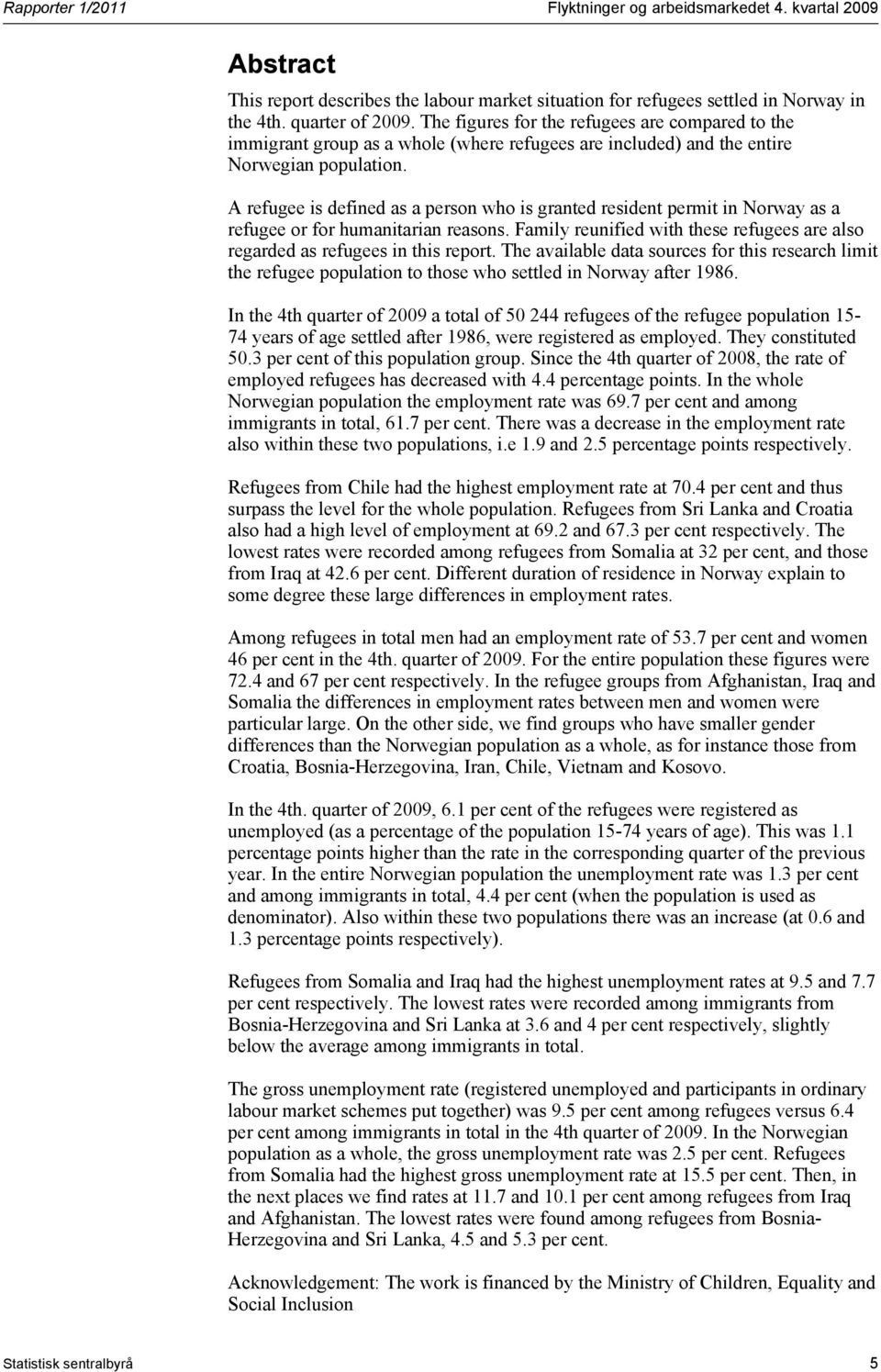 A refugee is defined as a person who is granted resident permit in Norway as a refugee or for humanitarian reasons. Family reunified with these refugees are also regarded as refugees in this report.