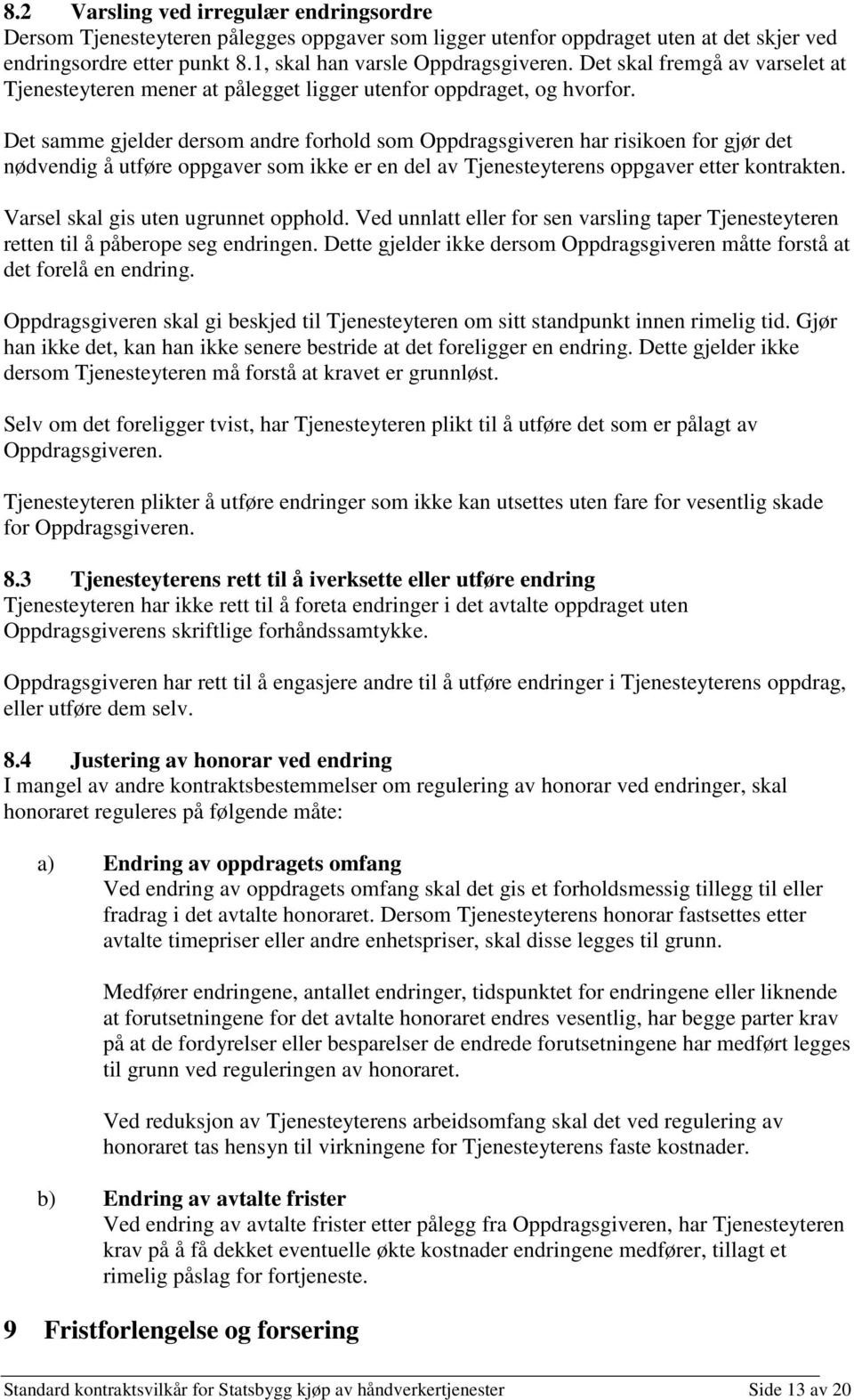 Det samme gjelder dersom andre forhold som Oppdragsgiveren har risikoen for gjør det nødvendig å utføre oppgaver som ikke er en del av Tjenesteyterens oppgaver etter kontrakten.