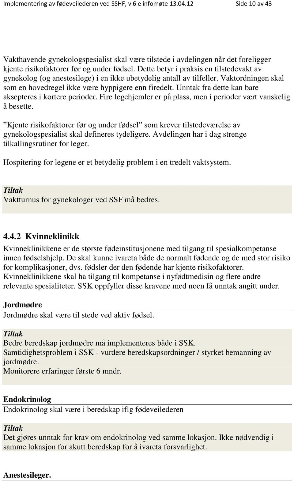 Dette betyr i praksis en tilstedevakt av gynekolog (og anestesilege) i en ikke ubetydelig antall av tilfeller. Vaktordningen skal som en hovedregel ikke være hyppigere enn firedelt.