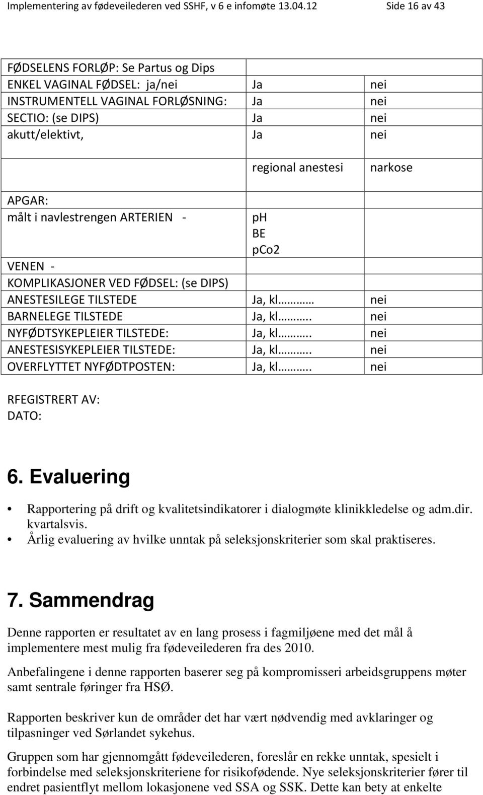 narkose APGAR: målt i navlestrengen ARTERIEN - ph BE pco2 VENEN - KOMPLIKASJONER VED FØDSEL: (se DIPS) ANESTESILEGE TILSTEDE Ja, kl nei BARNELEGE TILSTEDE Ja, kl.