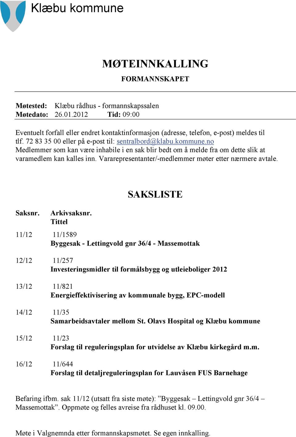 no Medlemmer som kan være inhabile i en sak blir bedt om å melde fra om dette slik at varamedlem kan kalles inn. Vararepresentanter/-medlemmer møter etter nærmere avtale. Saksnr. Arkivsaksnr.