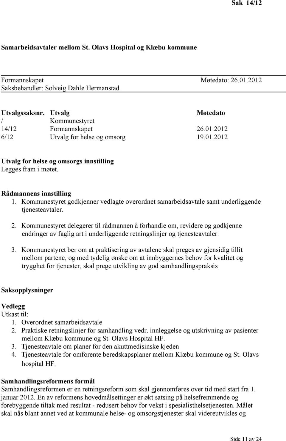 Kommunestyret godkjenner vedlagte overordnet samarbeidsavtale samt underliggende tjenesteavtaler. 2.