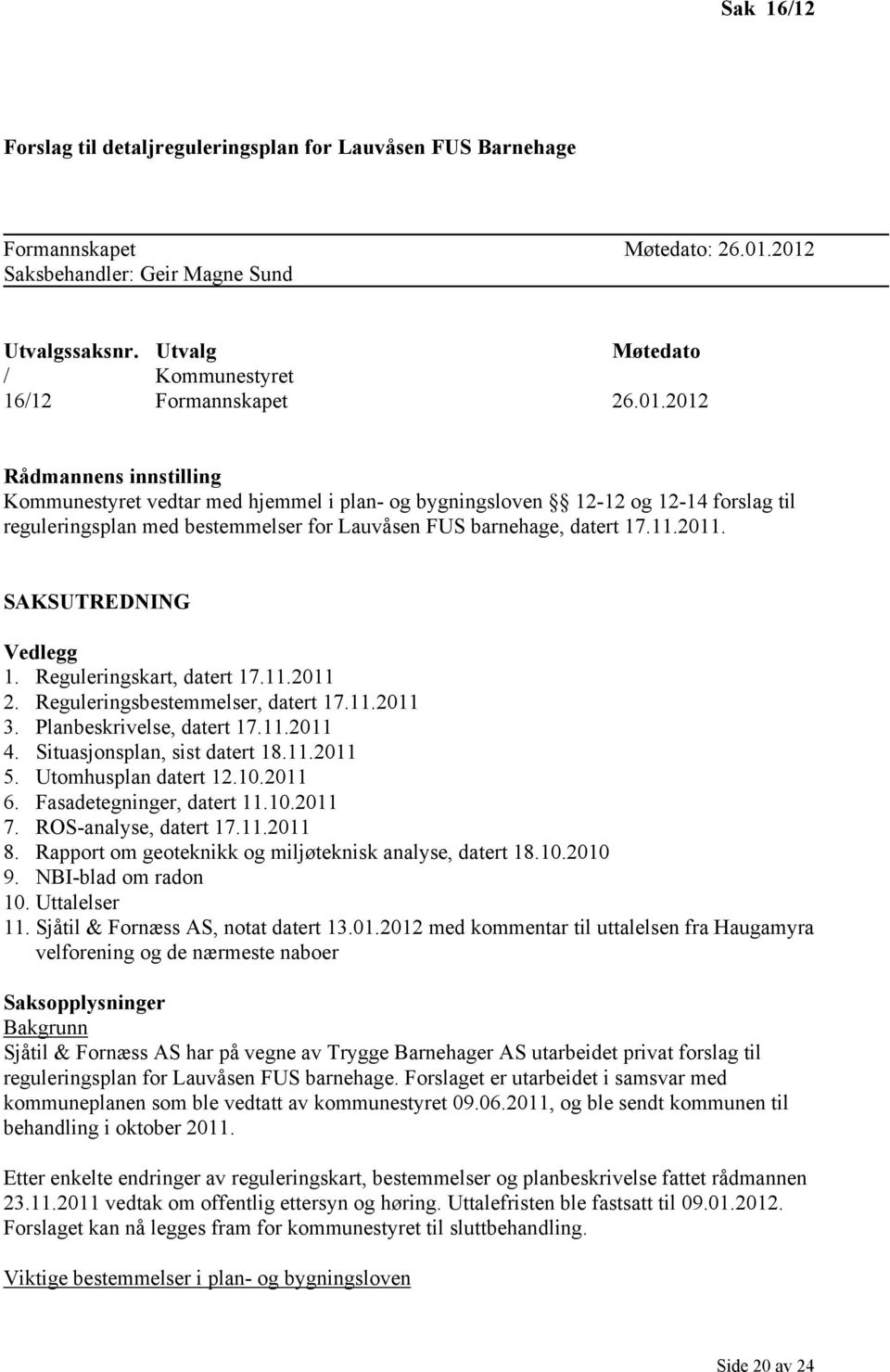 2012 Rådmannens innstilling Kommunestyret vedtar med hjemmel i plan- og bygningsloven 12-12 og 12-14 forslag til reguleringsplan med bestemmelser for Lauvåsen FUS barnehage, datert 17.11.2011.
