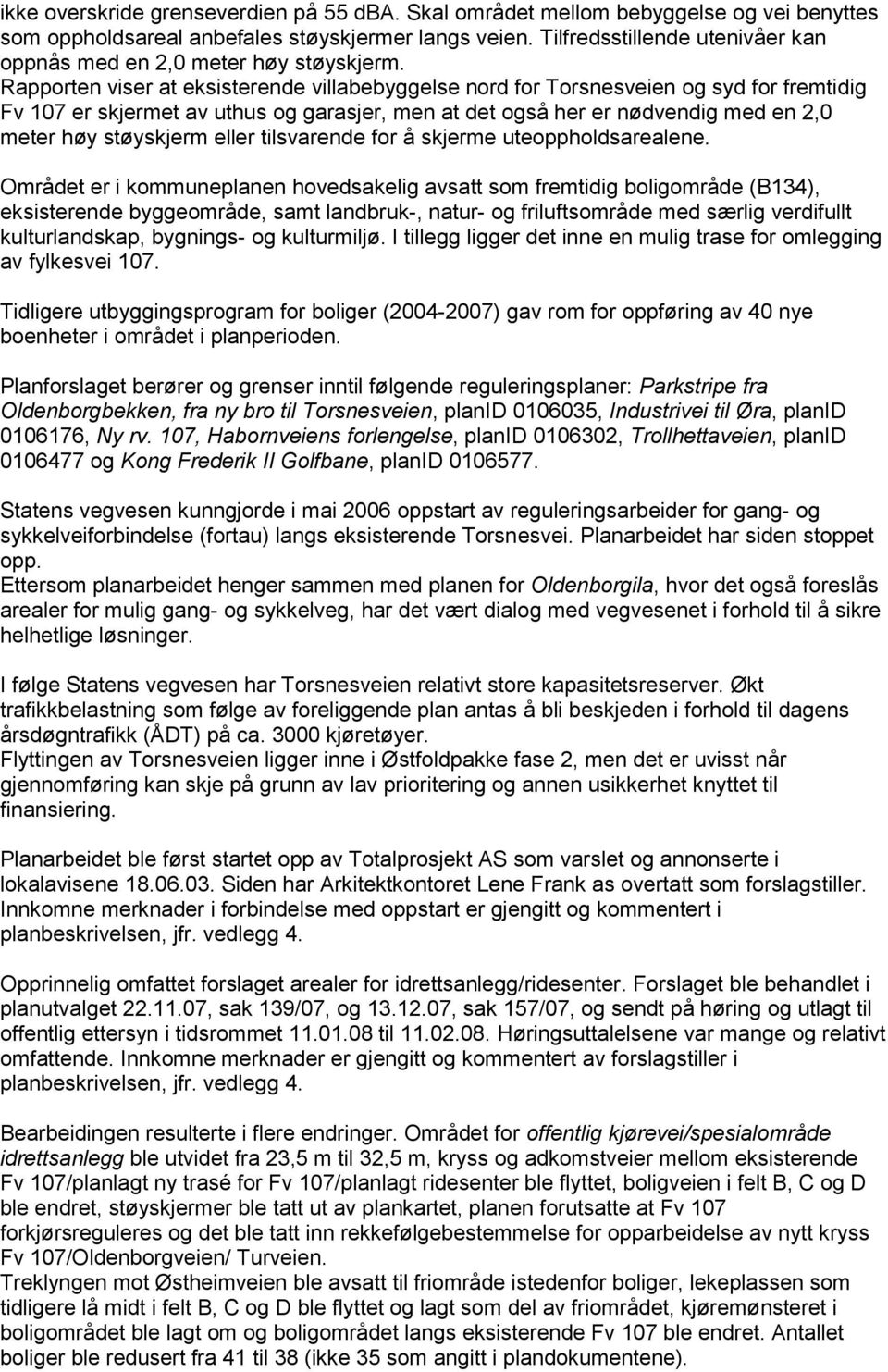 Rapporten viser at eksisterende villabebyggelse nord for Torsnesveien og syd for fremtidig Fv 107 er skjermet av uthus og garasjer, men at det også her er nødvendig med en 2,0 meter høy støyskjerm