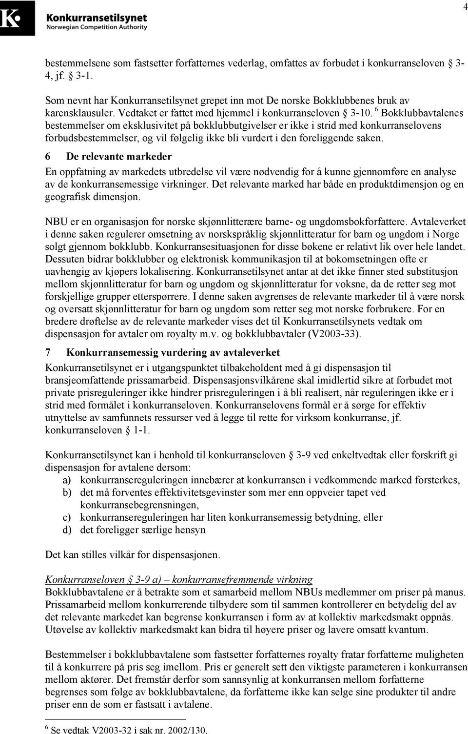 6 Bokklubbavtalenes bestemmelser om eksklusivitet på bokklubbutgivelser er ikke i strid med konkurranselovens forbudsbestemmelser, og vil følgelig ikke bli vurdert i den foreliggende saken.