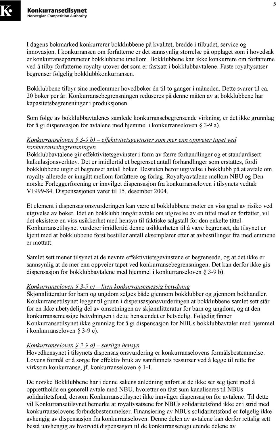 Bokklubbene kan ikke konkurrere om forfatterne ved å tilby forfatterne royalty utover det som er fastsatt i bokklubbavtalene. Faste royaltysatser begrenser følgelig bokklubbkonkurransen.