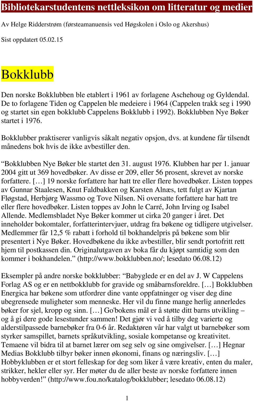 De to forlagene Tiden og Cappelen ble medeiere i 1964 (Cappelen trakk seg i 1990 og startet sin egen bokklubb Cappelens Bokklubb i 1992). Bokklubben Nye Bøker startet i 1976.