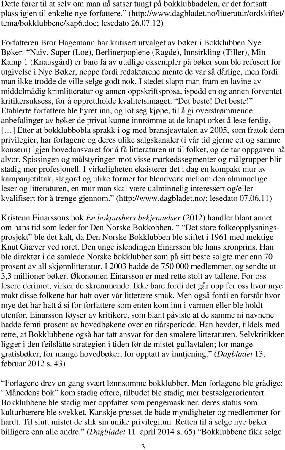 Super (Loe), Berlinerpoplene (Ragde), Innsirkling (Tiller), Min Kamp 1 (Knausgård) er bare få av utallige eksempler på bøker som ble refusert for utgivelse i Nye Bøker, neppe fordi redaktørene mente