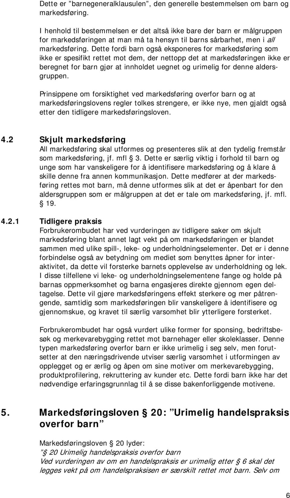 Dette fordi barn også eksponeres for markedsføring som ikke er spesifikt rettet mot dem, der nettopp det at markedsføringen ikke er beregnet for barn gjør at innholdet uegnet og urimelig for denne