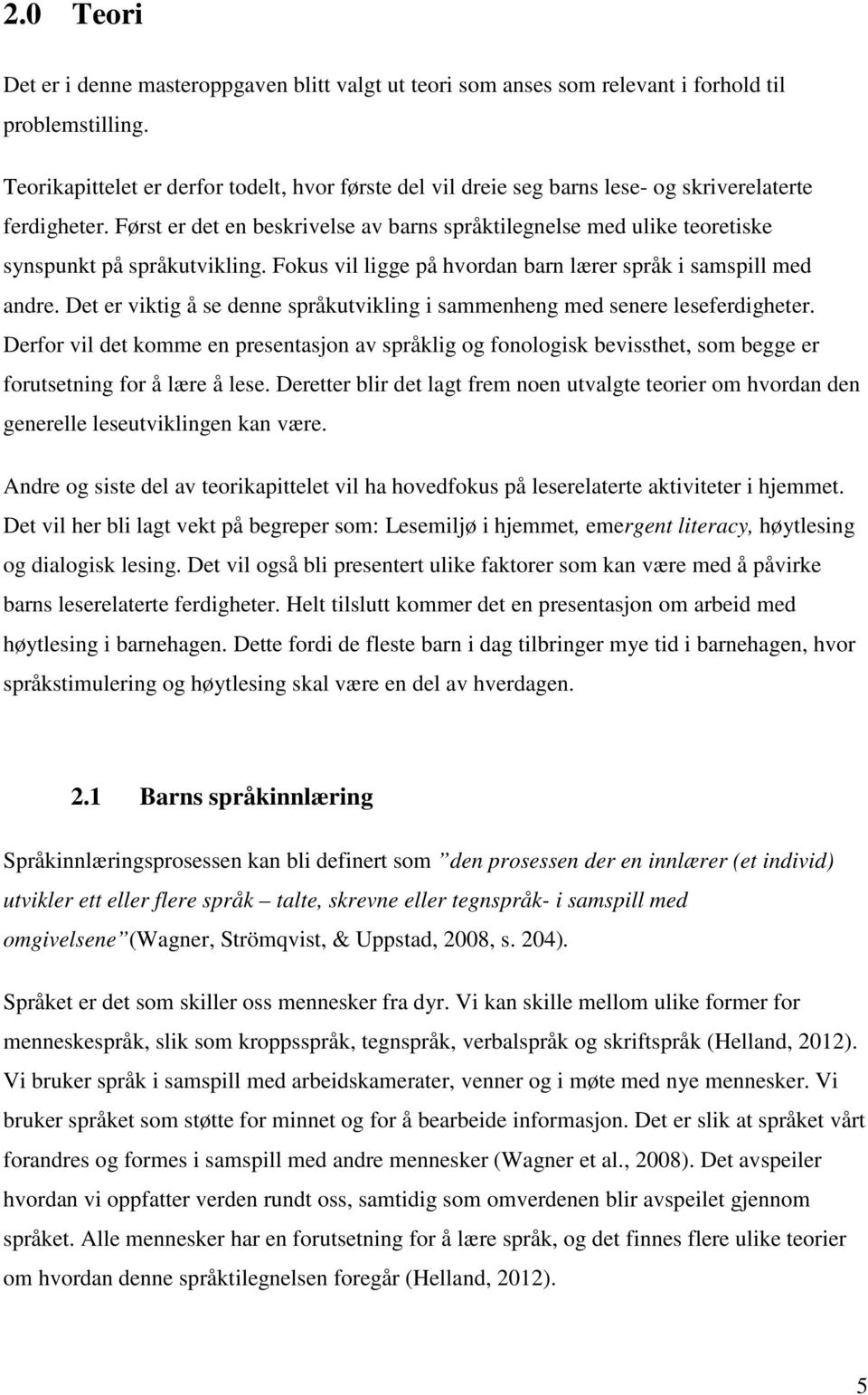 Først er det en beskrivelse av barns språktilegnelse med ulike teoretiske synspunkt på språkutvikling. Fokus vil ligge på hvordan barn lærer språk i samspill med andre.