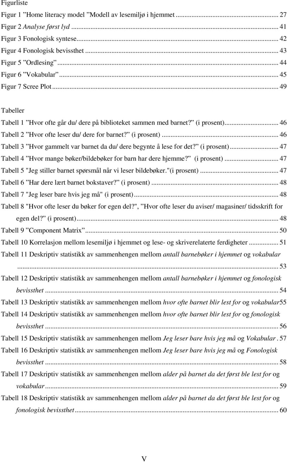 (i prosent)... 46 Tabell 3 Hvor gammelt var barnet da du/ dere begynte å lese for det? (i prosent)... 47 Tabell 4 Hvor mange bøker/bildebøker for barn har dere hjemme? (i prosent)... 47 Tabell 5 "Jeg stiller barnet spørsmål når vi leser bildebøker.