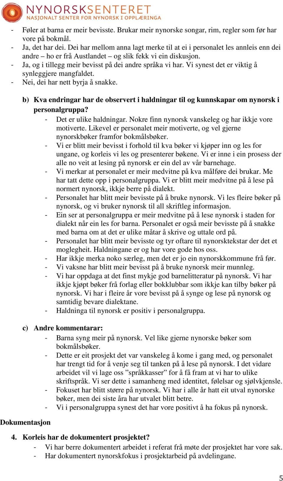 Vi synest det er viktig å synleggjere mangfaldet. - Nei, dei har nett byrja å snakke. b) Kva endringar har de observert i haldningar til og kunnskapar om nynorsk i personalgruppa?