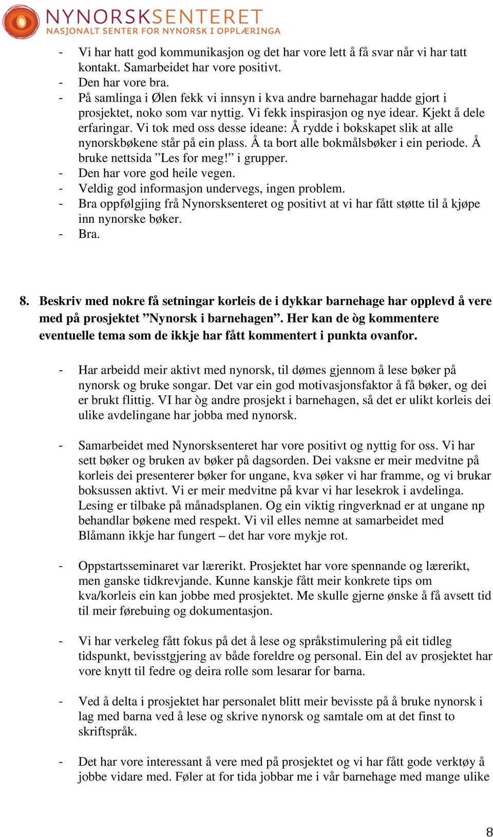 Vi tok med oss desse ideane: Å rydde i bokskapet slik at alle nynorskbøkene står på ein plass. Å ta bort alle bokmålsbøker i ein periode. Å bruke nettsida Les for meg! i grupper.