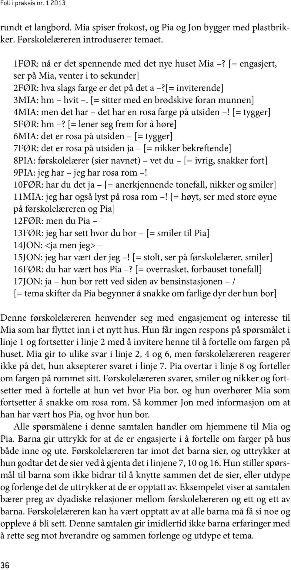 [= sitter med en brødskive foran munnen] 4MIA: men det har det har en rosa farge på utsiden! [= tygger] 5FØR: hm?