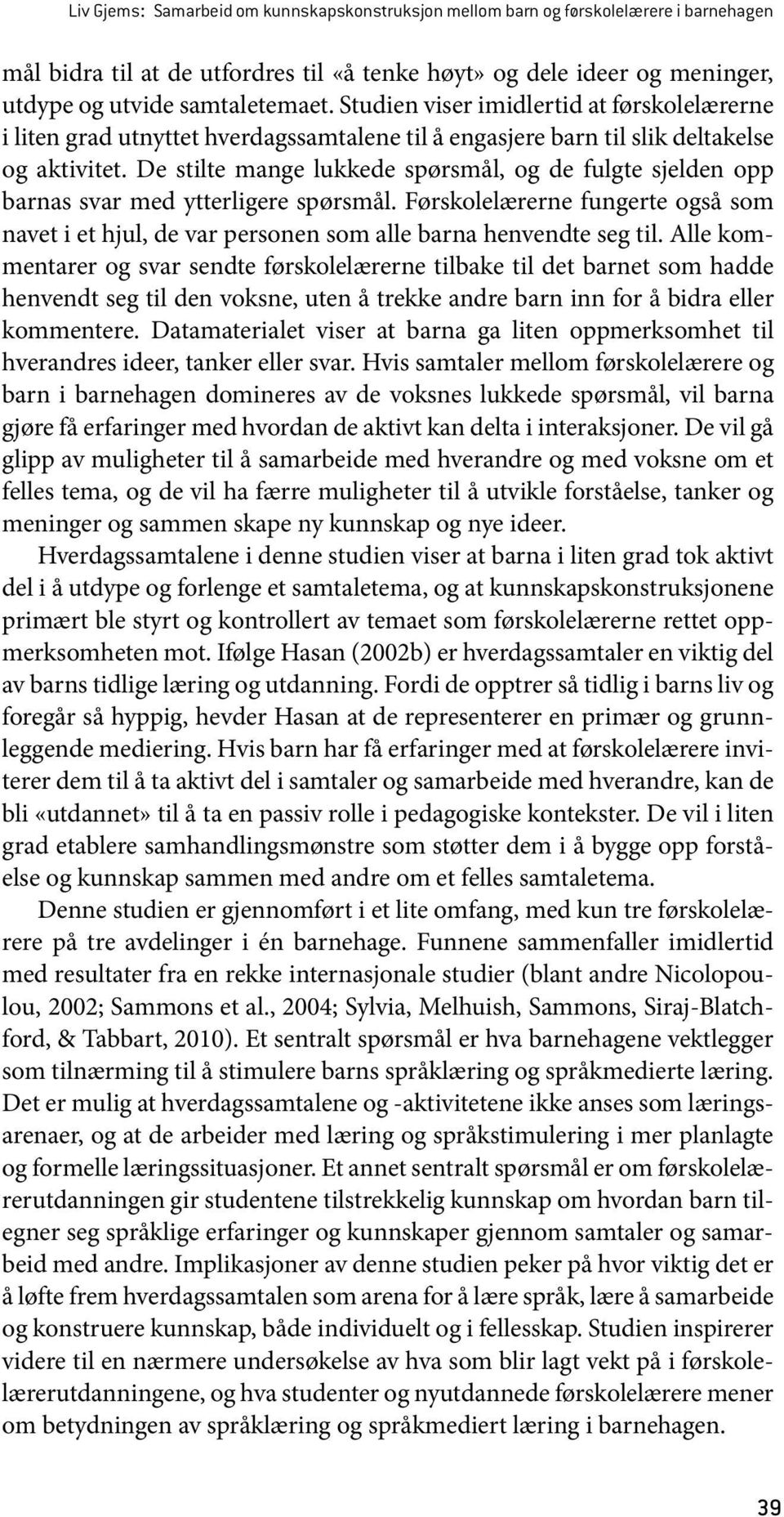 De stilte mange lukkede spørsmål, og de fulgte sjelden opp barnas svar med ytterligere spørsmål. Førskolelærerne fungerte også som navet i et hjul, de var personen som alle barna henvendte seg til.