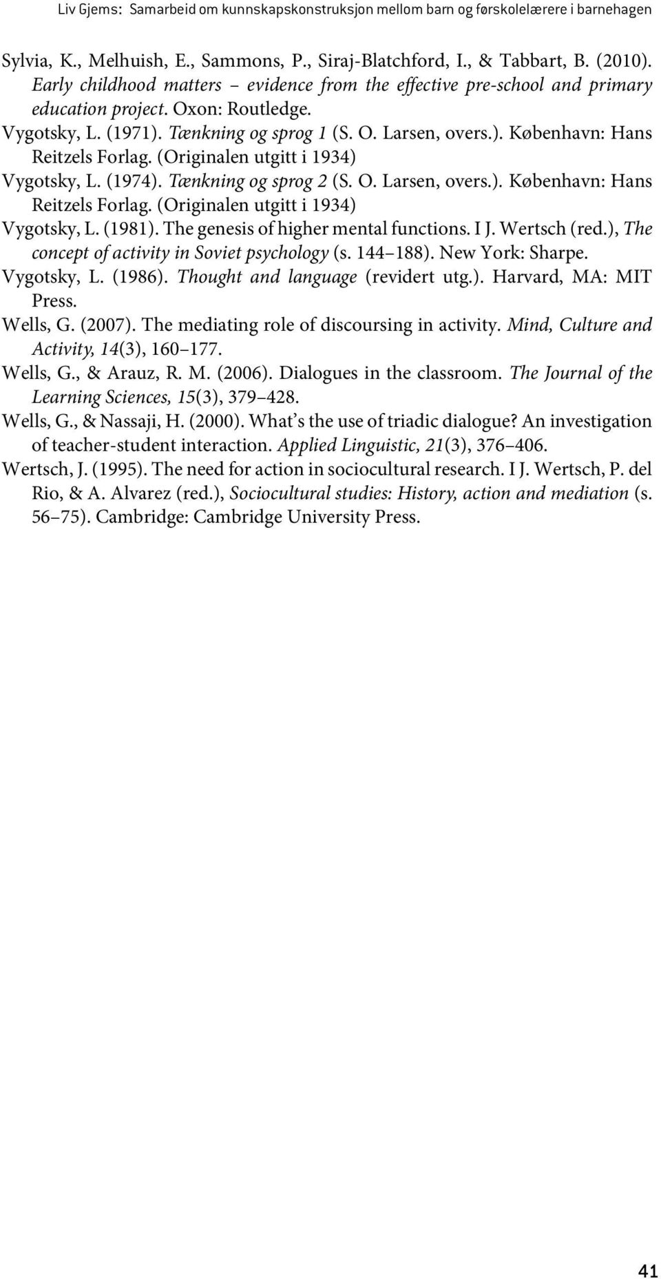 (Originalen utgitt i 1934) Vygotsky, L. (1974). Tænkning og sprog 2 (S. O. Larsen, overs.). København: Hans Reitzels Forlag. (Originalen utgitt i 1934) Vygotsky, L. (1981).
