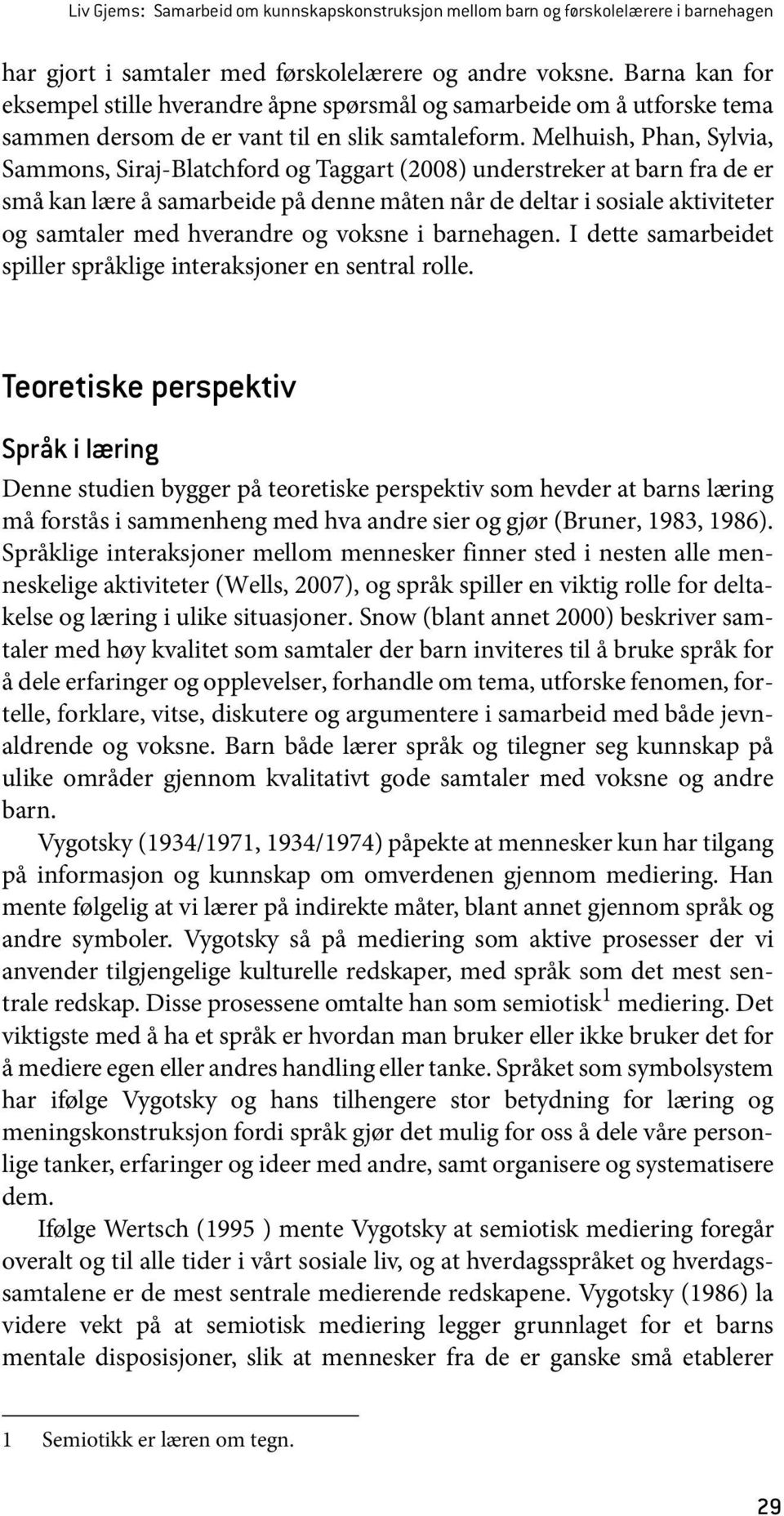 Melhuish, Phan, Sylvia, Sammons, Siraj-Blatchford og Taggart (2008) understreker at barn fra de er små kan lære å samarbeide på denne måten når de deltar i sosiale aktiviteter og samtaler med