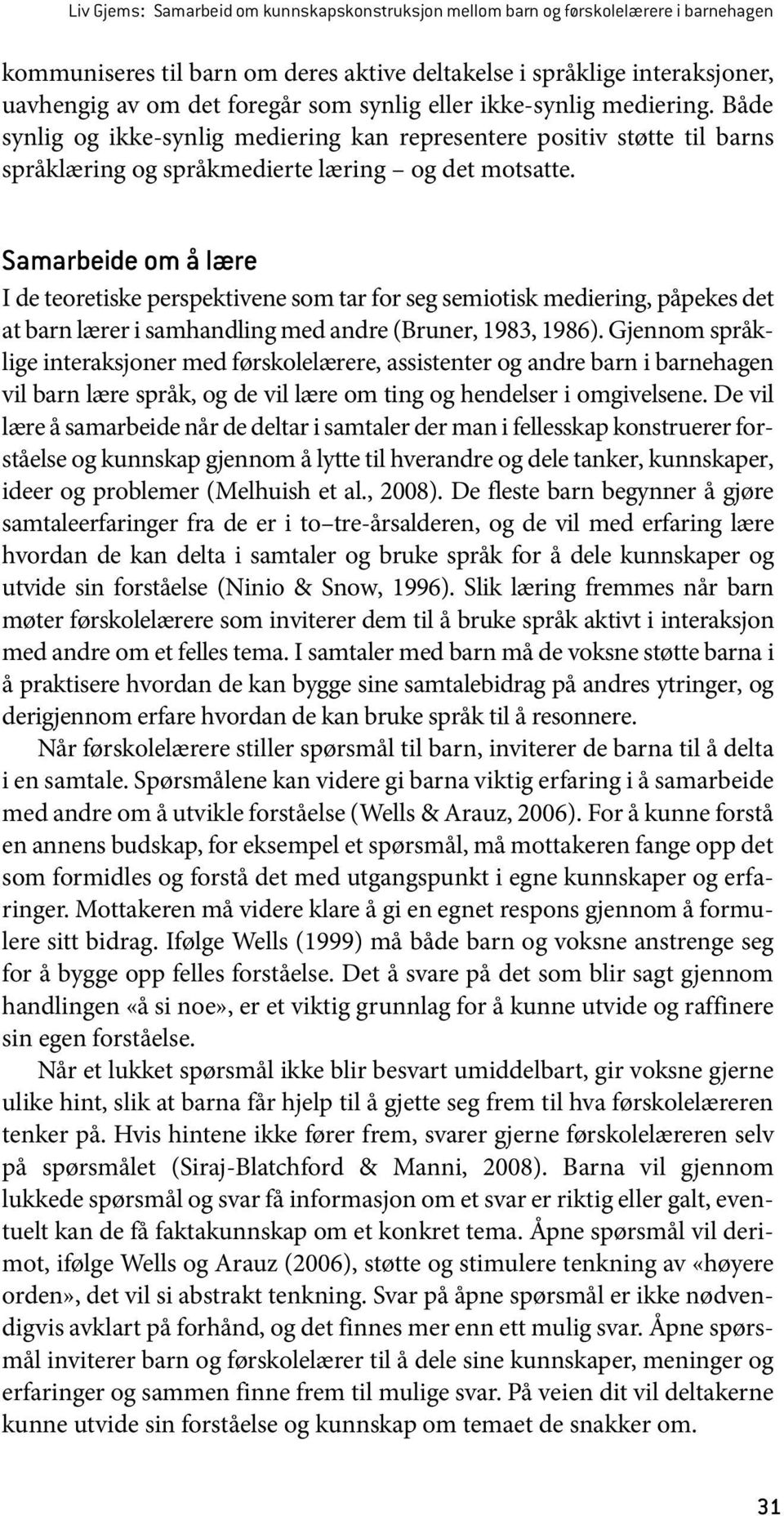 Samarbeide om å lære I de teoretiske perspektivene som tar for seg semiotisk mediering, påpekes det at barn lærer i samhandling med andre (Bruner, 1983, 1986).