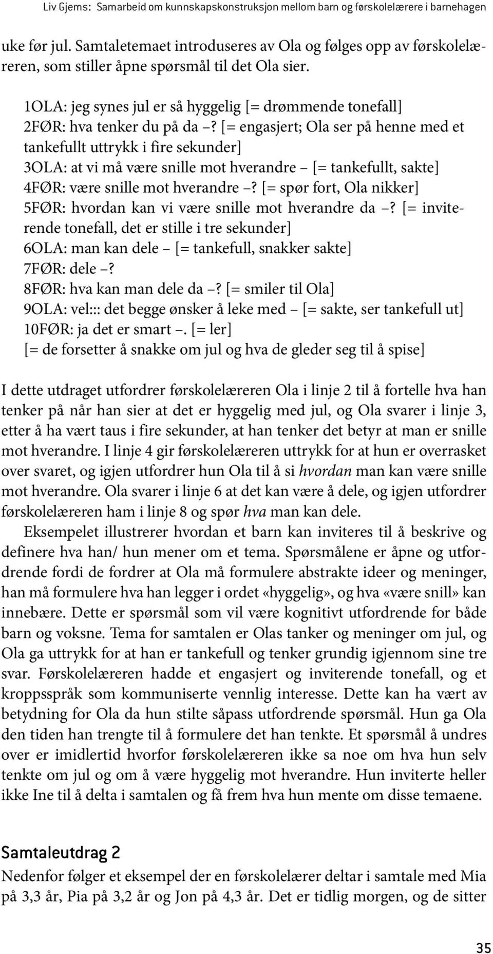 [= engasjert; Ola ser på henne med et tankefullt uttrykk i fire sekunder] 3OLA: at vi må være snille mot hverandre [= tankefullt, sakte] 4FØR: være snille mot hverandre?