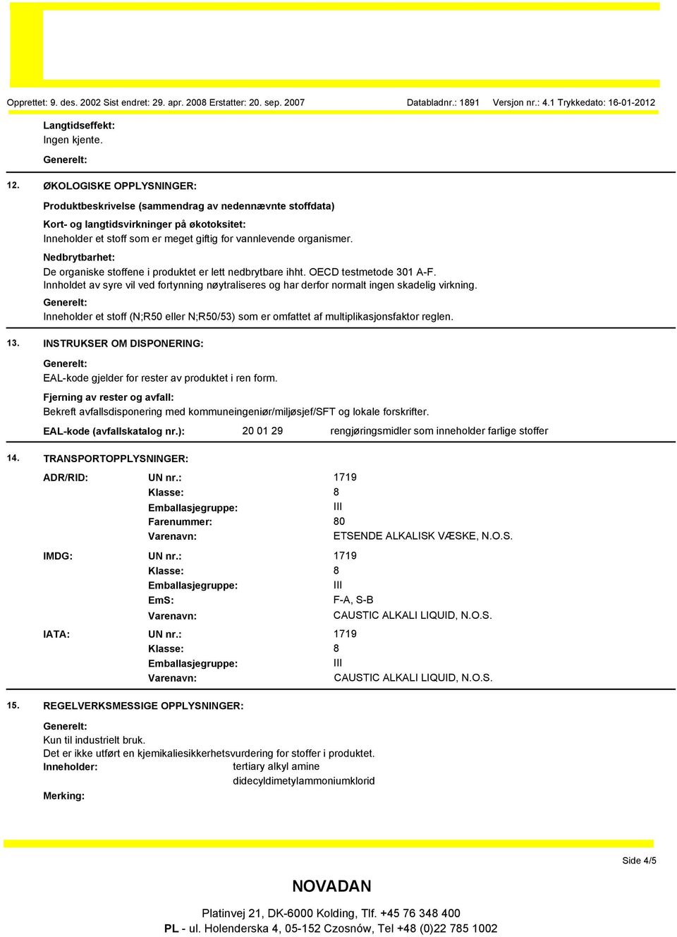 Nedbrytbarhet: De organiske stoffene i produktet er lett nedbrytbare ihht. OECD testmetode 301 A-F. Innholdet av syre vil ved fortynning nøytraliseres og har derfor normalt ingen skadelig virkning.