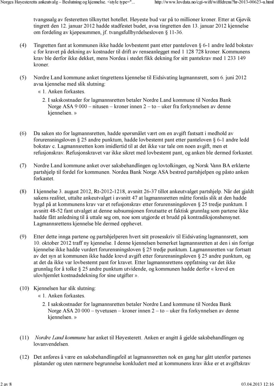 (4) (5) Tingretten fant at kommunen ikke hadde lovbestemt pant etter panteloven 6-1 andre ledd bokstav c for kravet på dekning av kostnader til drift av renseanlegget med 1 128 728 kroner.