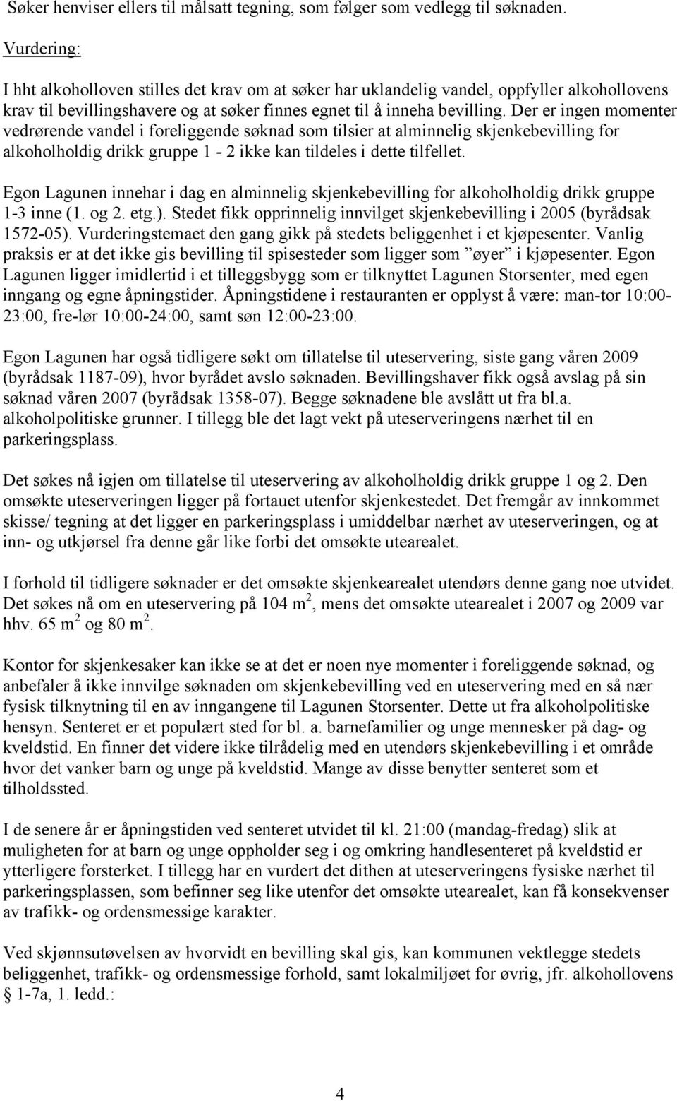 Der er ingen momenter vedrørende vandel i foreliggende søknad som tilsier at alminnelig skjenkebevilling for alkoholholdig drikk gruppe 1-2 ikke kan tildeles i dette tilfellet.