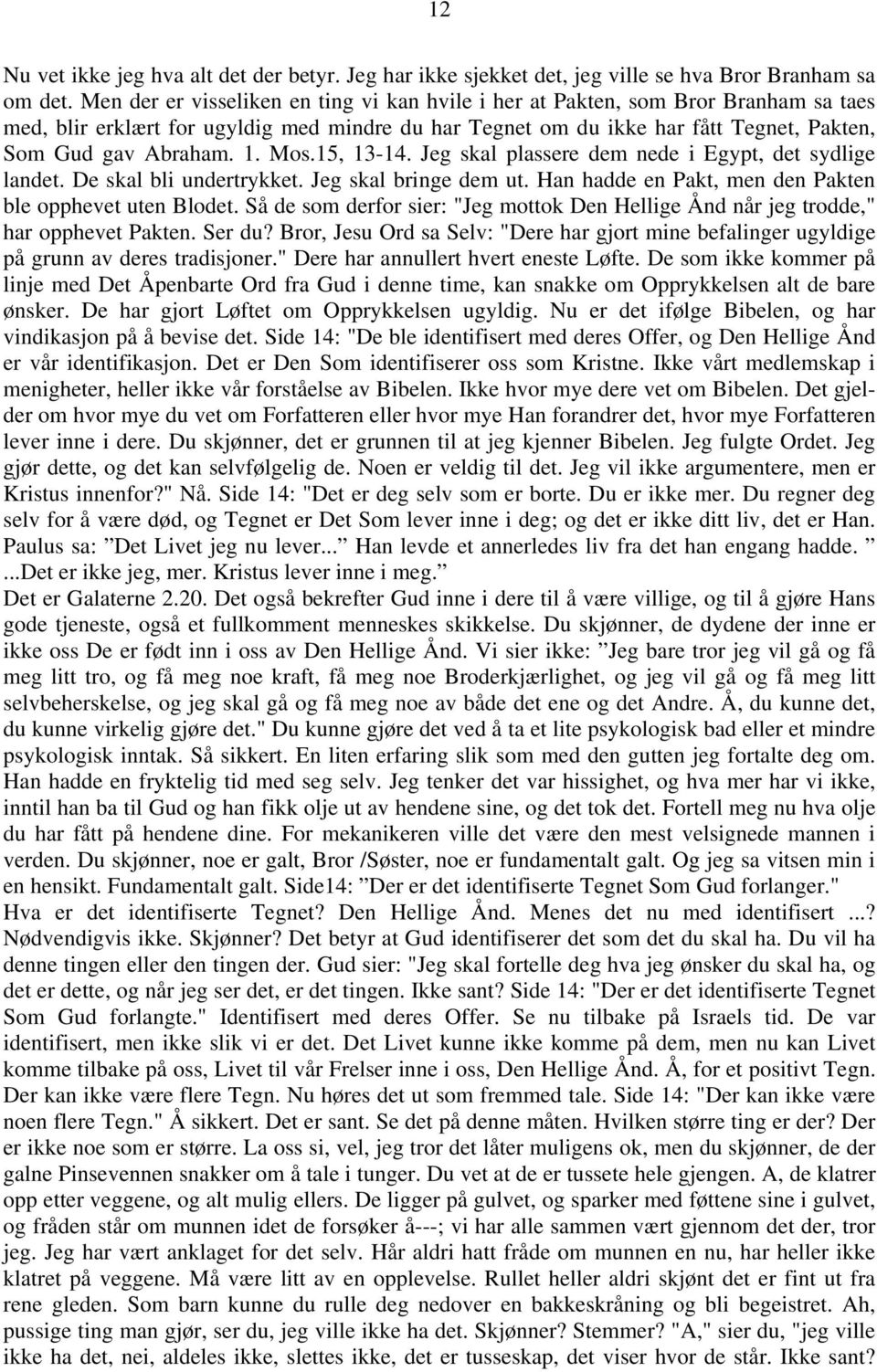 Mos.15, 13-14. Jeg skal plassere dem nede i Egypt, det sydlige landet. De skal bli undertrykket. Jeg skal bringe dem ut. Han hadde en Pakt, men den Pakten ble opphevet uten Blodet.