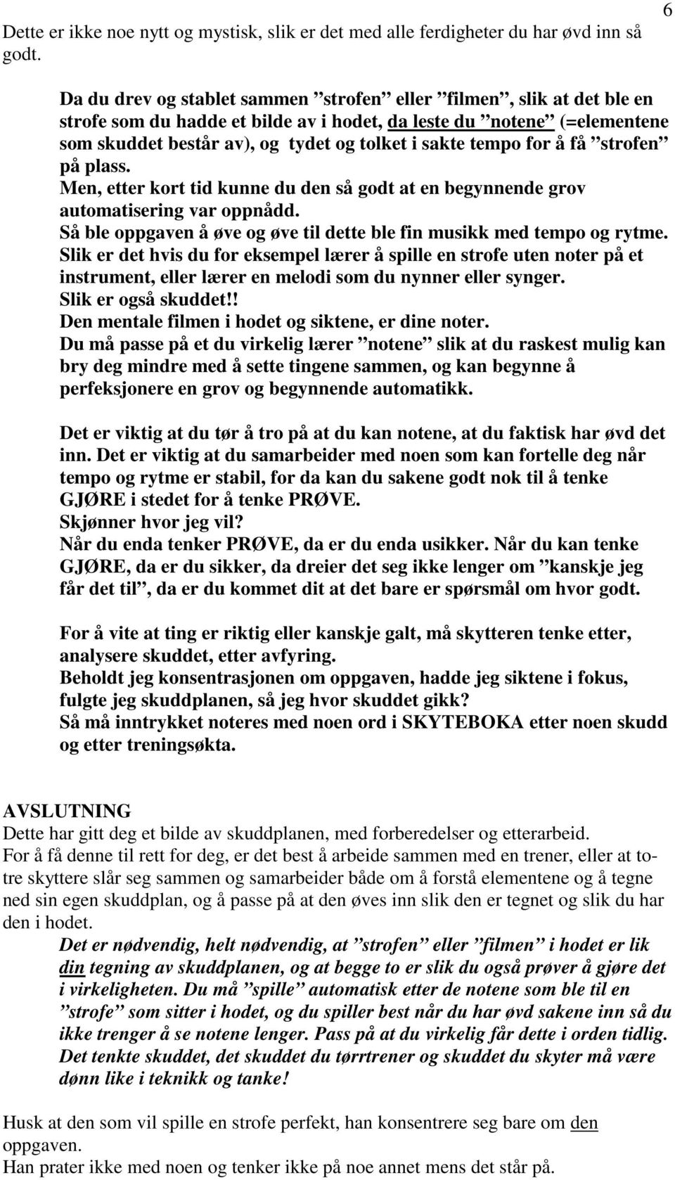 tempo for å få strofen på plass. Men, etter kort tid kunne du den så godt at en begynnende grov automatisering var oppnådd. Så ble oppgaven å øve og øve til dette ble fin musikk med tempo og rytme.