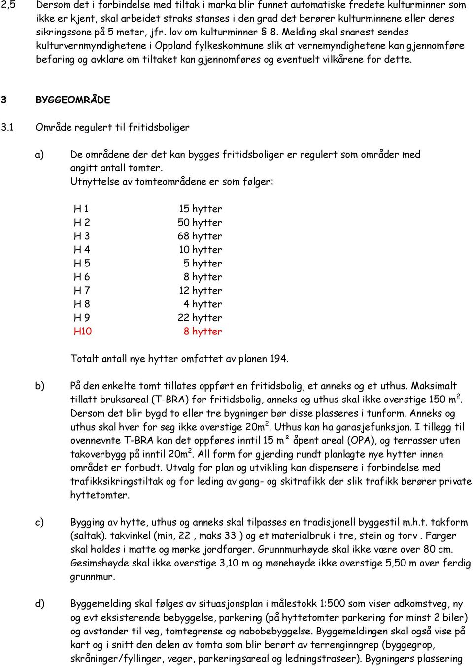 Melding skal snarest sendes kulturvernmyndighetene i Oppland fylkeskommune slik at vernemyndighetene kan gjennomføre befaring og avklare om tiltaket kan gjennomføres og eventuelt vilkårene for dette.