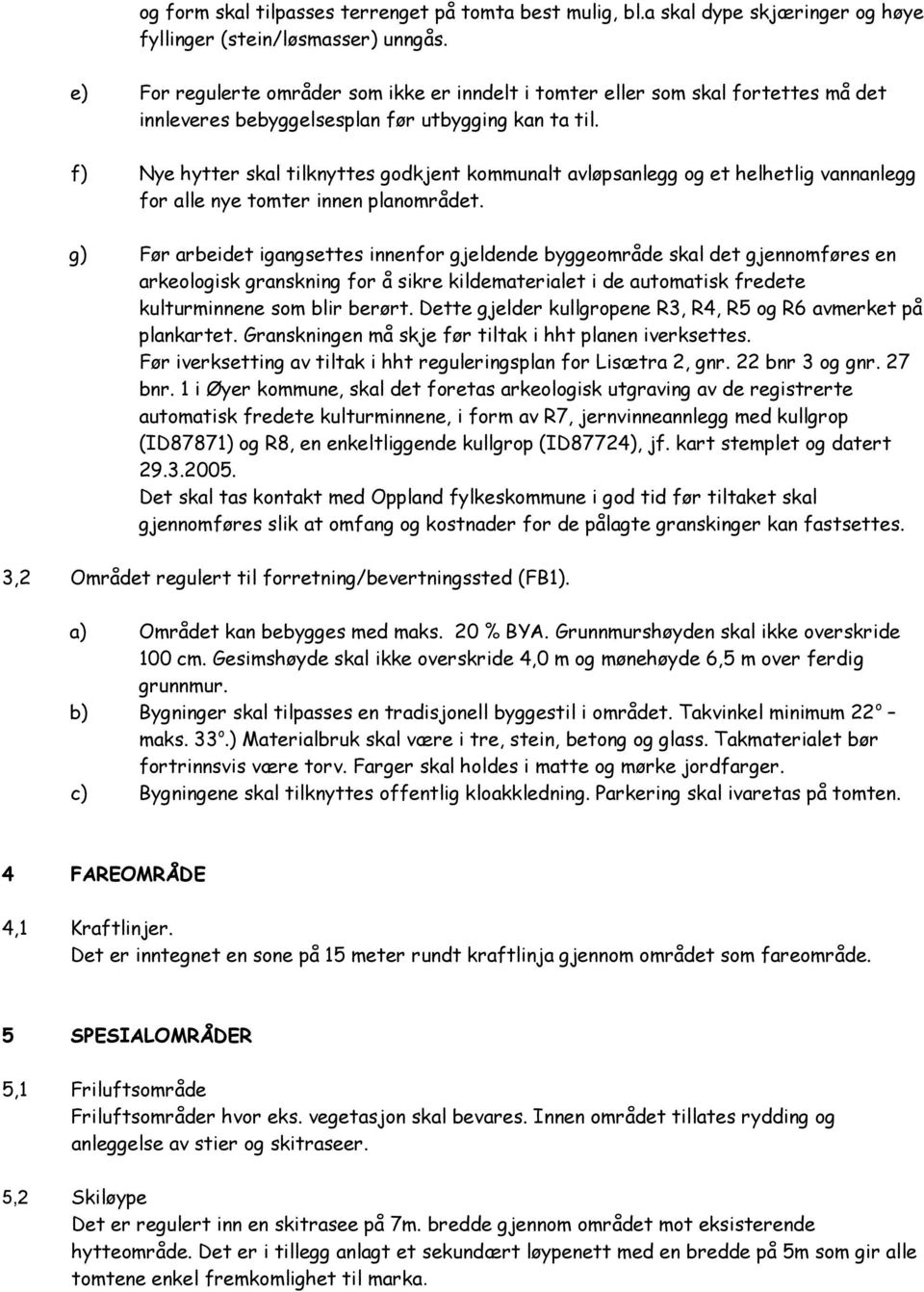 f) Nye hytter skal tilknyttes godkjent kommunalt avløpsanlegg og et helhetlig vannanlegg for alle nye tomter innen planområdet.