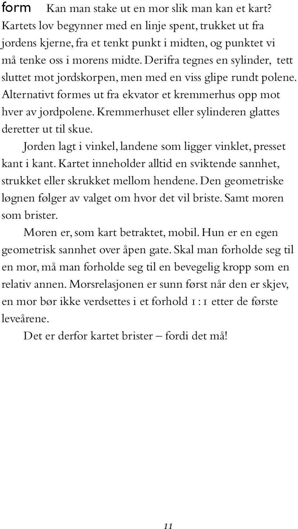 Kremmerhuset eller sylinderen glattes deretter ut til skue. Jorden lagt i vinkel, landene som ligger vinklet, presset kant i kant.