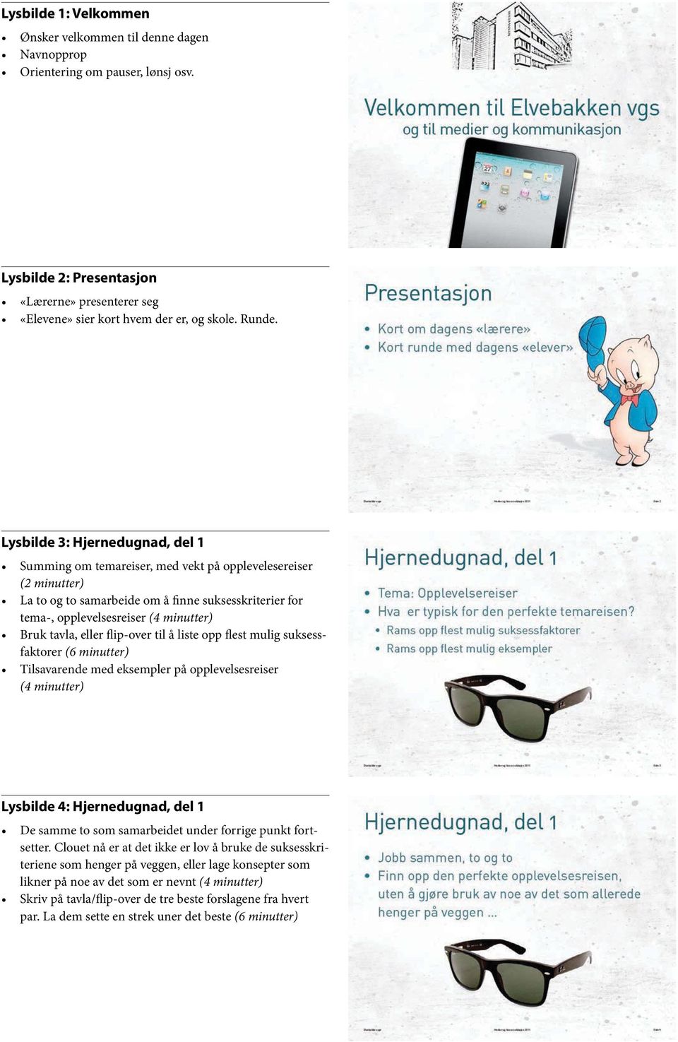 tavla, eller flip-over til å liste opp flest mulig suksessfaktorer (6 minutter) Tilsavarende med eksempler på opplevelsesreiser (4 minutter) Lysbilde 4: Hjernedugnad, del 1 De samme to som