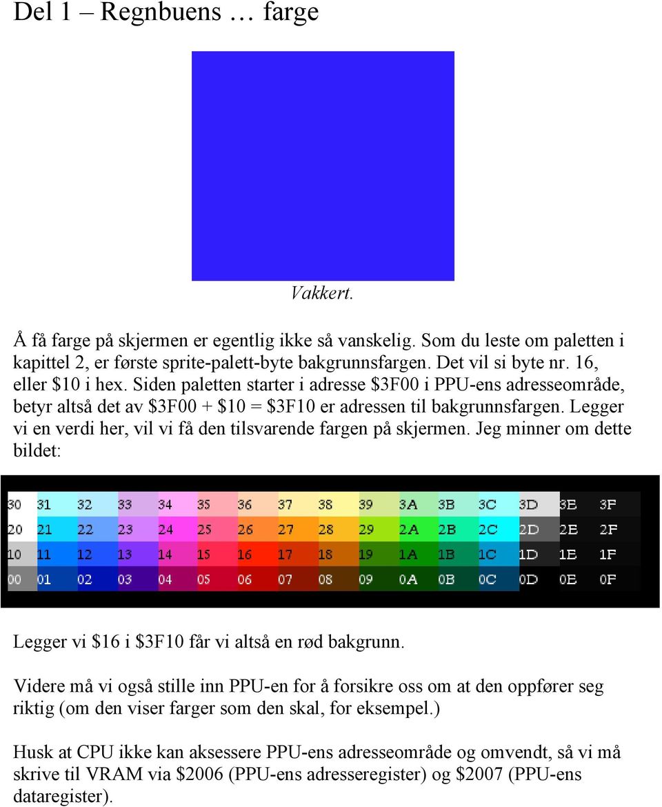 Legger vi en verdi her, vil vi få den tilsvarende fargen på skjermen. Jeg minner om dette bildet: Legger vi $16 i $3F10 får vi altså en rød bakgrunn.