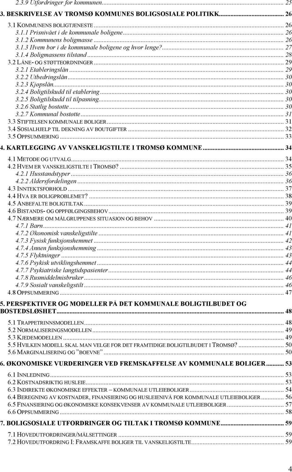 .. 30 3.2.4 Boligtilskudd til etablering... 30 3.2.5 Boligtilskudd til tilpasning... 30 3.2.6 Statlig bostøtte... 30 3.2.7 Kommunal bostøtte... 31 3.3 STIFTELSEN KOMMUNALE BOLIGER... 31 3.4 SOSIALHJELP TIL DEKNING AV BOUTGIFTER.