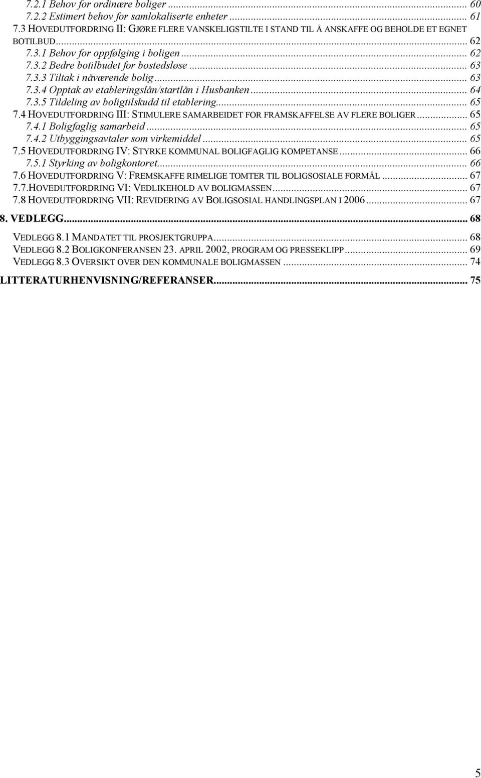 .. 65 7.4 HOVEDUTFORDRING III: STIMULERE SAMARBEIDET FOR FRAMSKAFFELSE AV FLERE BOLIGER... 65 7.4.1 Boligfaglig samarbeid... 65 7.4.2 Utbyggingsavtaler som virkemiddel... 65 7.5 HOVEDUTFORDRING IV: STYRKE KOMMUNAL BOLIGFAGLIG KOMPETANSE.