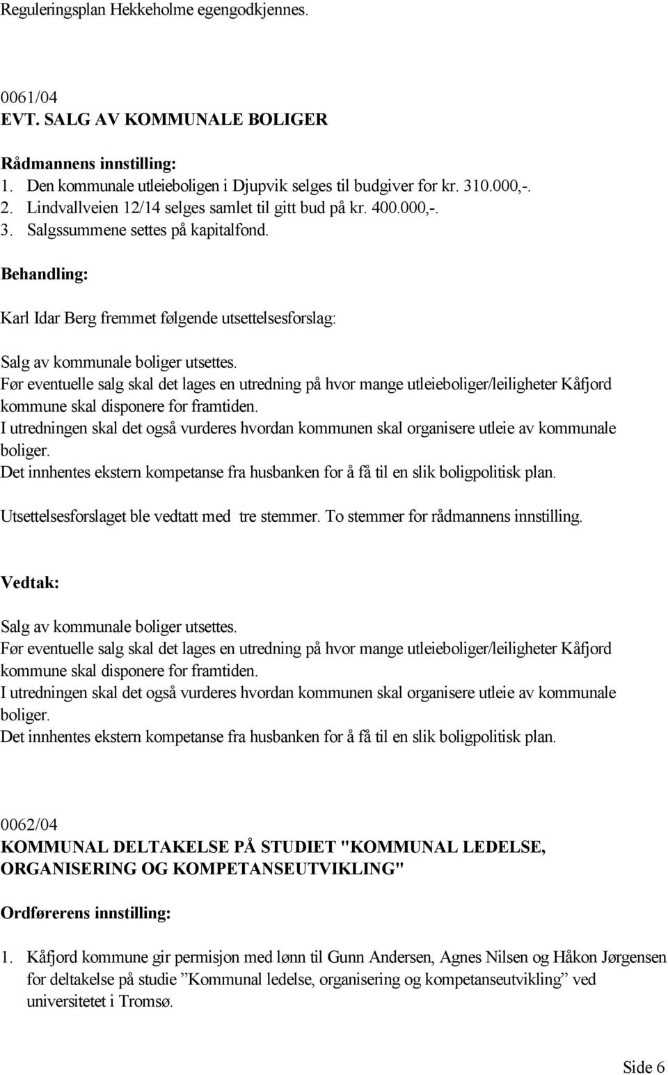 Før eventuelle salg skal det lages en utredning på hvor mange utleieboliger/leiligheter Kåfjord kommune skal disponere for framtiden.