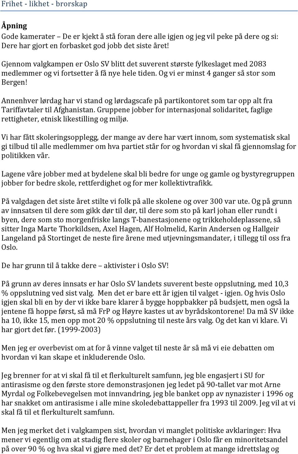 Annenhver lørdag har vi stand og lørdagscafe på partikontoret som tar opp alt fra Tariffavtaler til Afghanistan.