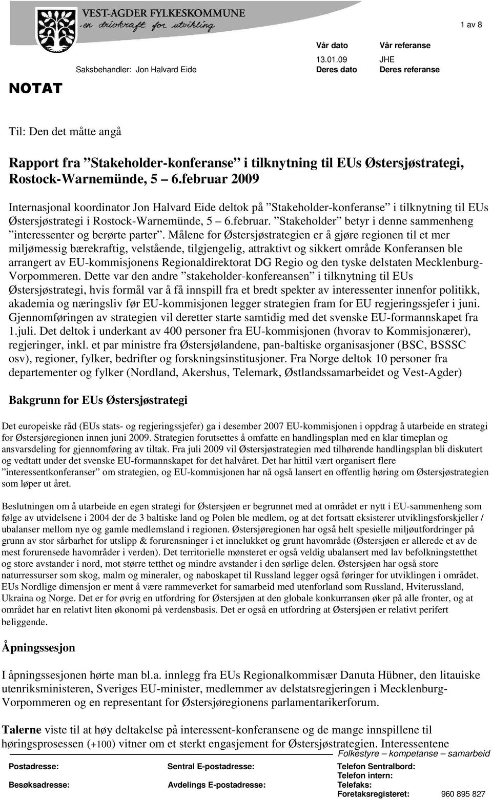 februar 2009 Internasjonal koordinator Jon Halvard Eide deltok på Stakeholder-konferanse i tilknytning til EUs Østersjøstrategi i Rostock-Warnemünde, 5 6.februar. Stakeholder betyr i denne sammenheng interessenter og berørte parter.