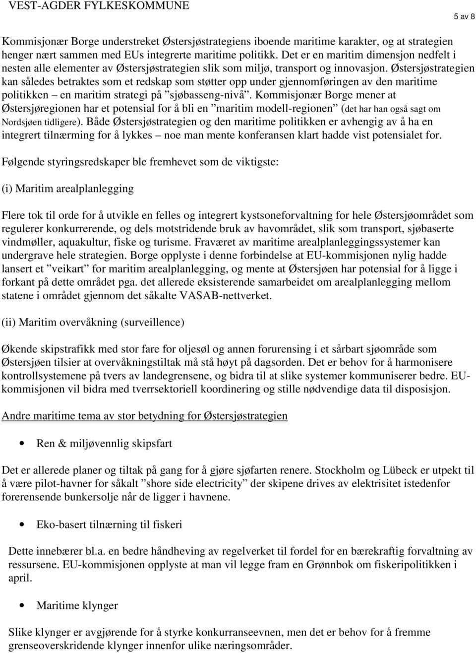 Østersjøstrategien kan således betraktes som et redskap som støtter opp under gjennomføringen av den maritime politikken en maritim strategi på sjøbasseng-nivå.