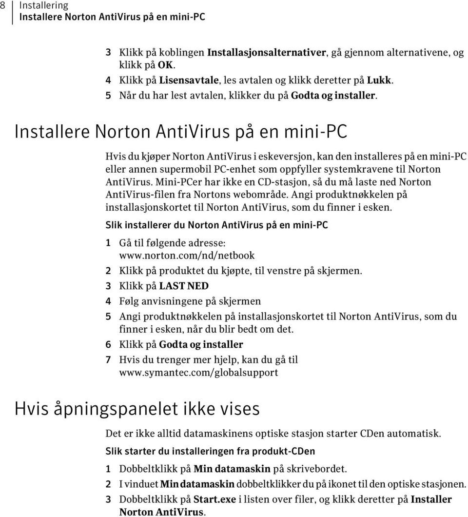 Installere Norton AntiVirus på en mini-pc Hvis du kjøper Norton AntiVirus i eskeversjon, kan den installeres på en mini-pc eller annen supermobil PC-enhet som oppfyller systemkravene til Norton