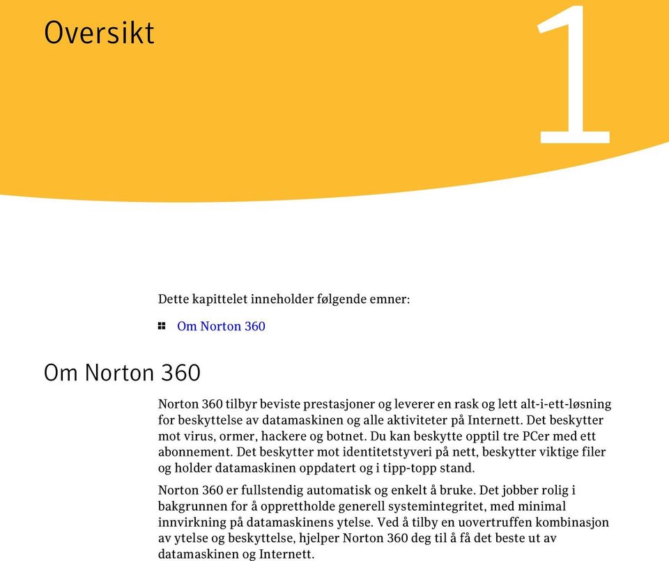 Det beskytter mot identitetstyveri på nett, beskytter viktige filer og holder datamaskinen oppdatert og i tipp-topp stand. Norton 360 er fullstendig automatisk og enkelt å bruke.