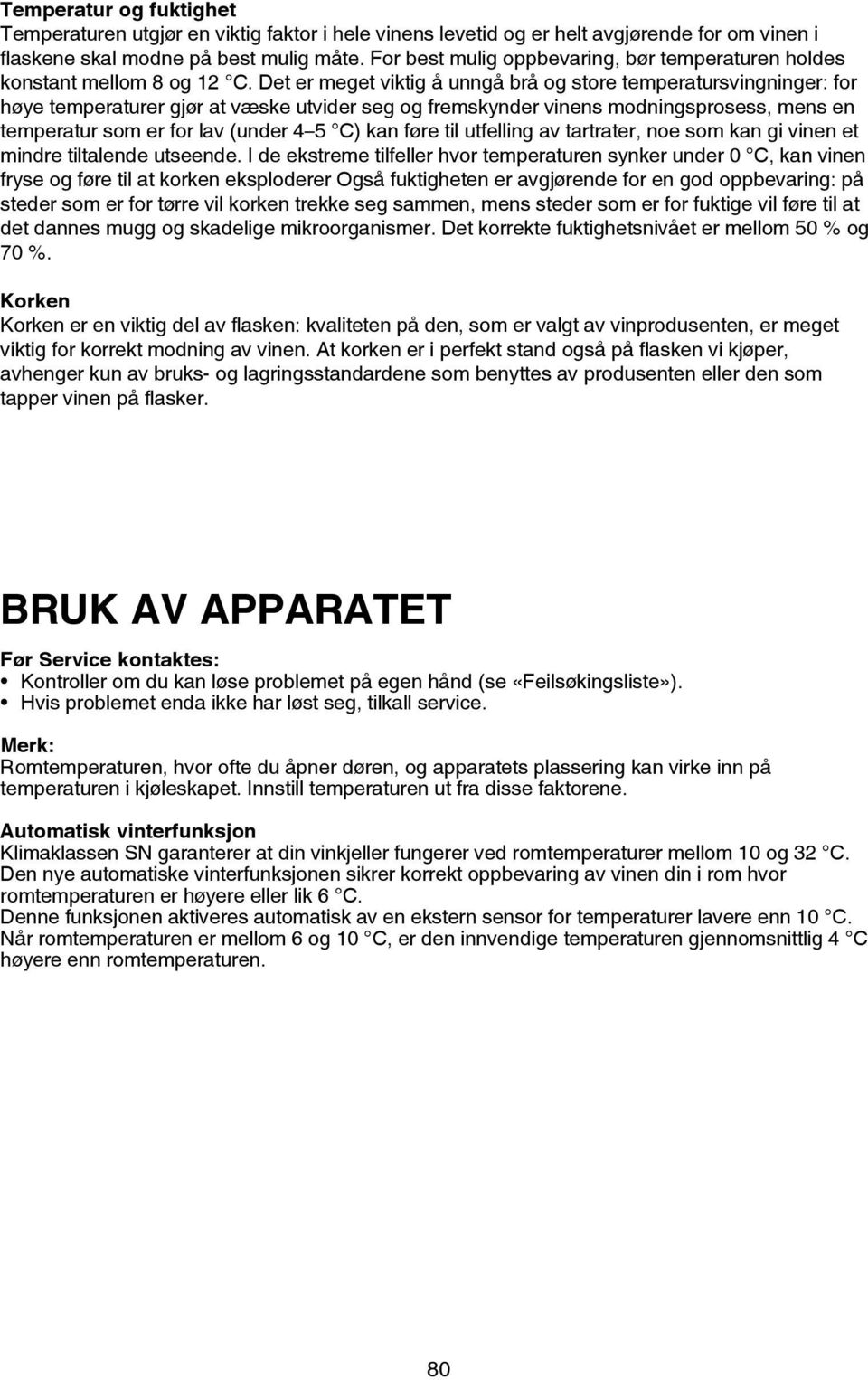 Det er meget viktig å unngå brå og store temperatursvingninger: for høye temperaturer gjør at væske utvider seg og fremskynder vinens modningsprosess, mens en temperatur som er for lav (under 4 5 C)