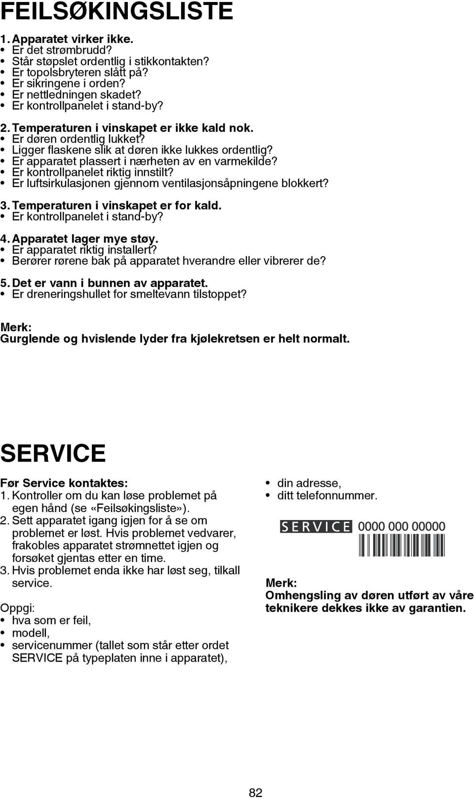 Er apparatet plassert i nærheten av en varmekilde? Er kontrollpanelet riktig innstilt? Er luftsirkulasjonen gjennom ventilasjonsåpningene blokkert? 3. Temperaturen i vinskapet er for kald.