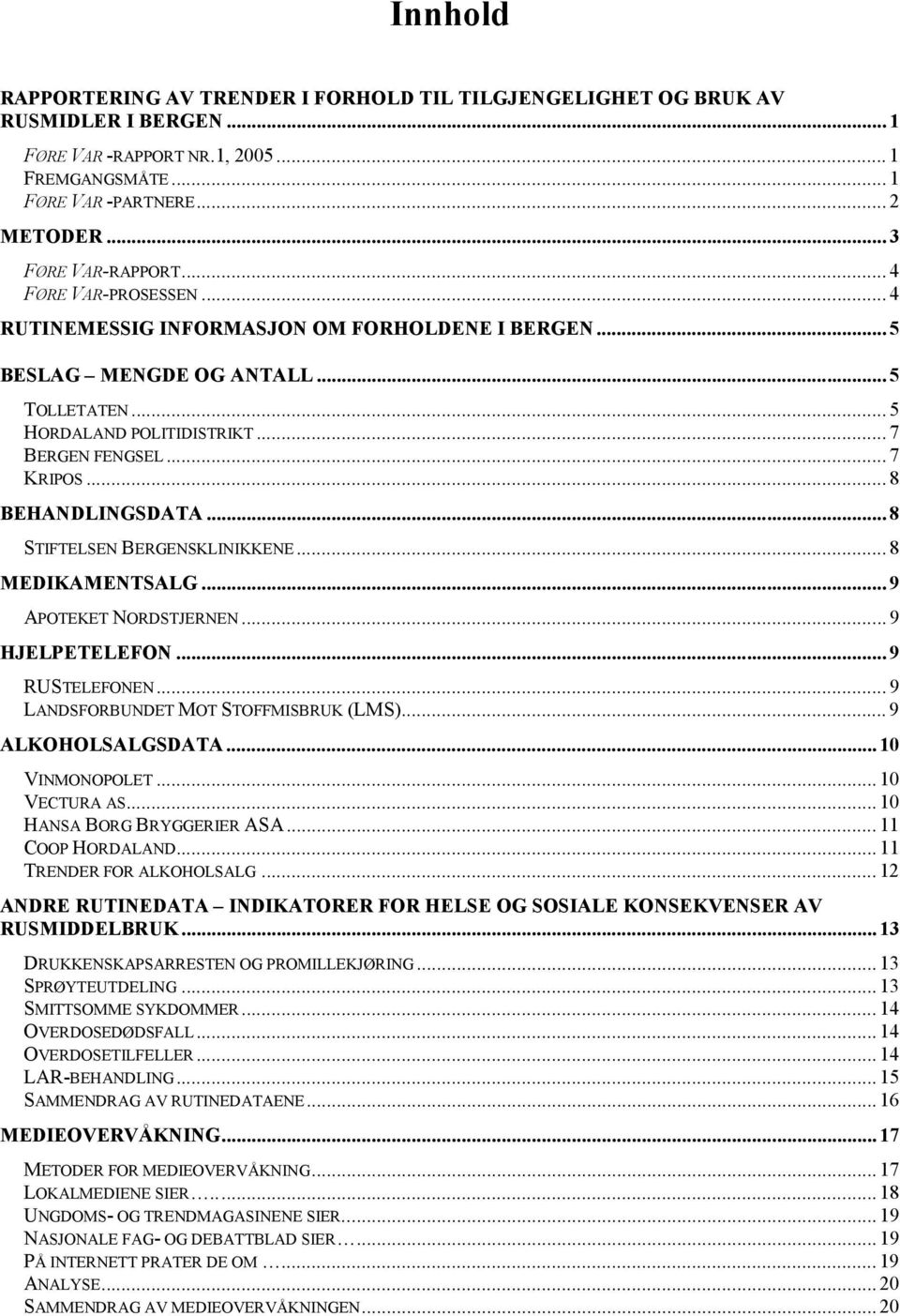 .. 8 BEHANDLINGSDATA... 8 STIFTELSEN BERGENSKLINIKKENE... 8 MEDIKAMENTSALG... 9 APOTEKET NORDSTJERNEN... 9 HJELPETELEFON... 9 RUSTELEFONEN... 9 LANDSFORBUNDET MOT STOFFMISBRUK (LMS).