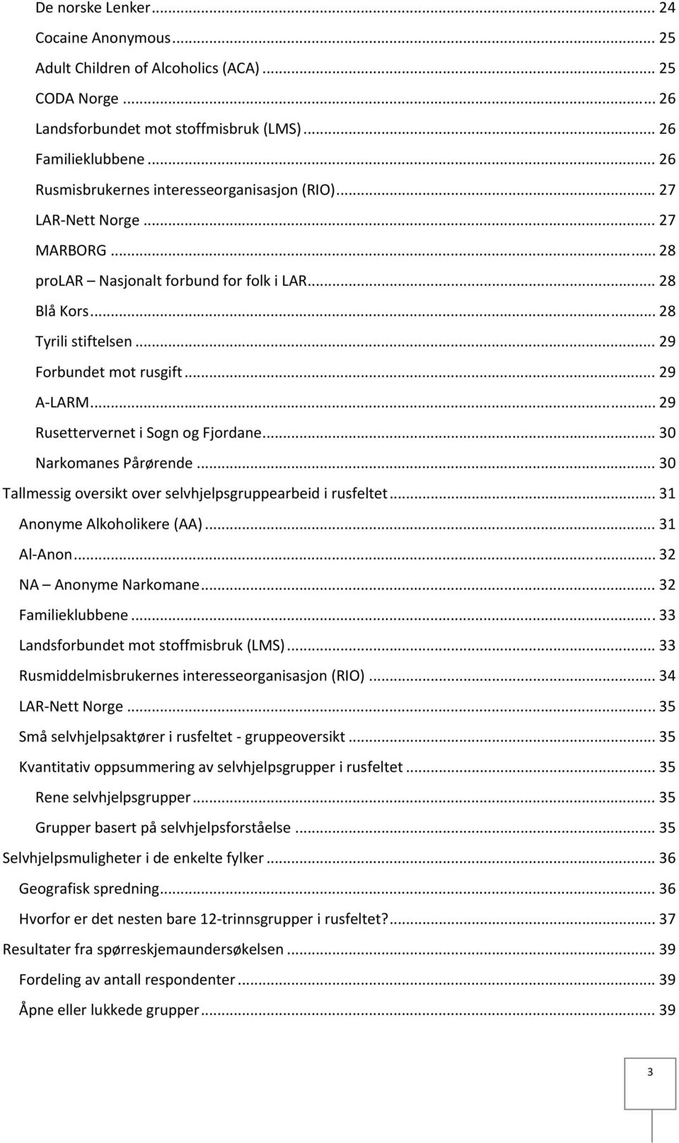 .. 29 A LARM... 29 Rusettervernet i Sogn og Fjordane... 30 Narkomanes Pårørende... 30 Tallmessig oversikt over selvhjelpsgruppearbeid i rusfeltet... 31 Anonyme Alkoholikere (AA)... 31 Al Anon.